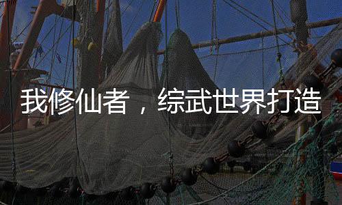 我修仙者，綜武世界打造天機閣