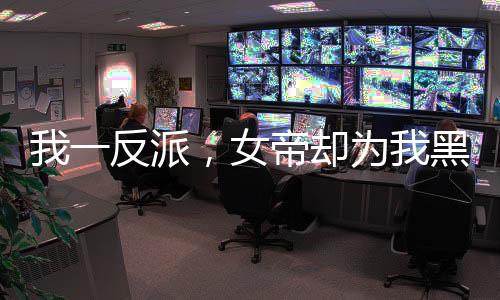 我一反派，女帝卻為我黑化了？