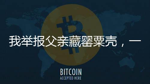 我舉報(bào)父親藏罌粟殼，一場關(guān)乎家庭與社會的責(zé)任較量