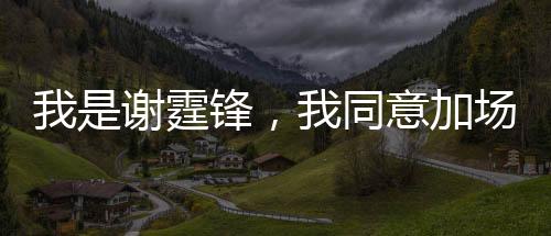 我是謝霆鋒，我同意加場