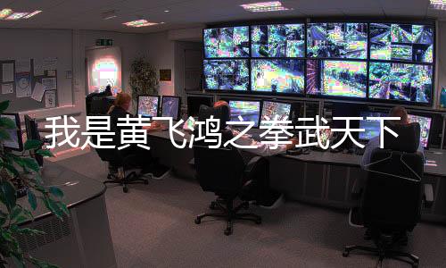 我是黃飛鴻之拳武天下