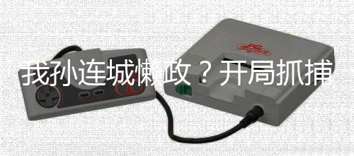 我孫連城懶政？開局抓捕丁義珍