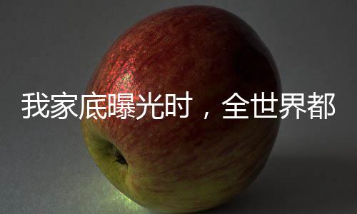我家底曝光時，全世界都驚呆了