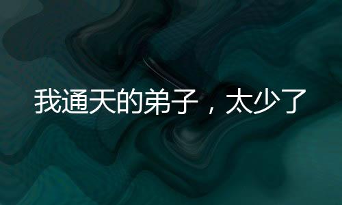我通天的弟子，太少了