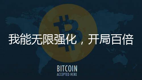 我能無限強化，開局百倍氣血
