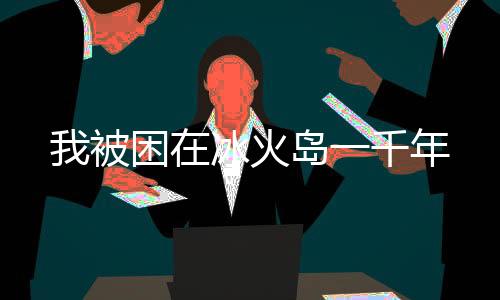 我被困在冰火島一千年