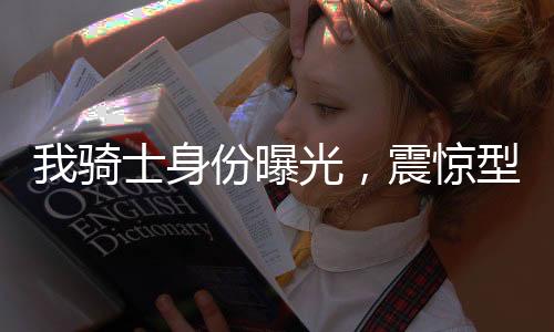 我騎士身份曝光，震驚型月宇宙