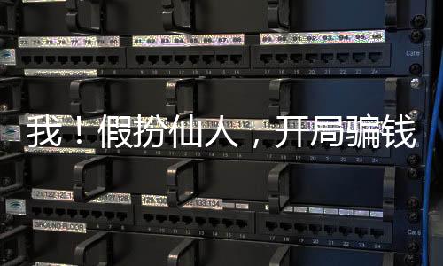 我！假扮仙人，開(kāi)局騙錢(qián)被直播了