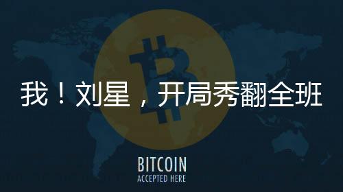 我！劉星，開局秀翻全班