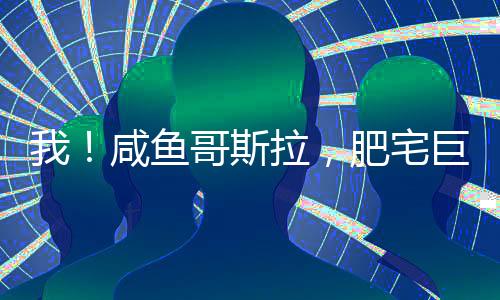 我！咸魚(yú)哥斯拉，肥宅巨獸