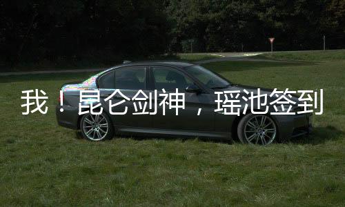 我！昆侖劍神，瑤池簽到一千年