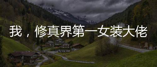 我，修真界第一女裝大佬！