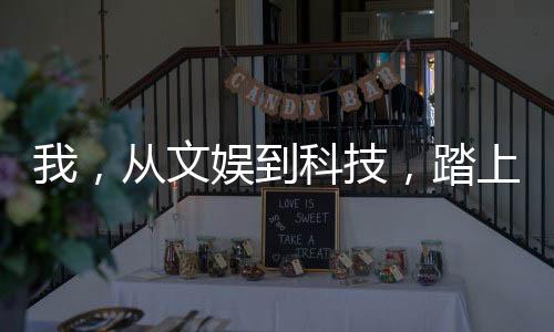 我，從文娛到科技，踏上巔峰！