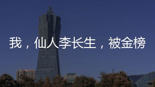 我，仙人李長生，被金榜曝光了