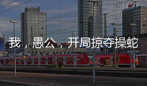 我，愚公，開局掠奪操蛇之神詞條