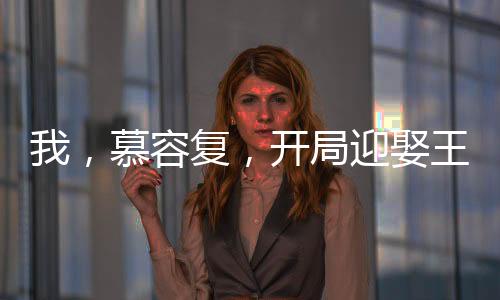 我，慕容復(fù)，開(kāi)局迎娶王語(yǔ)嫣
