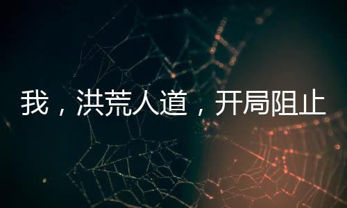 我，洪荒人道，開局阻止老子立教！
