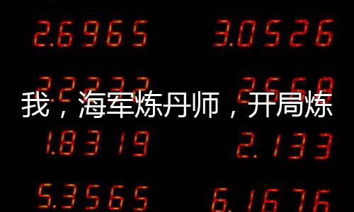 我，海軍煉丹師，開局煉出體力丹
