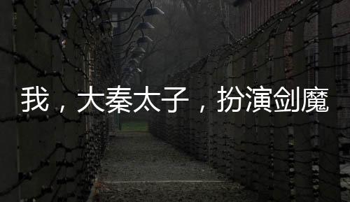 我，大秦太子，扮演劍魔瞬秒荊軻