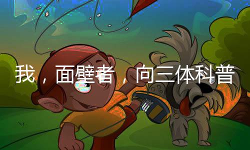 我，面壁者，向三體科普光之國！