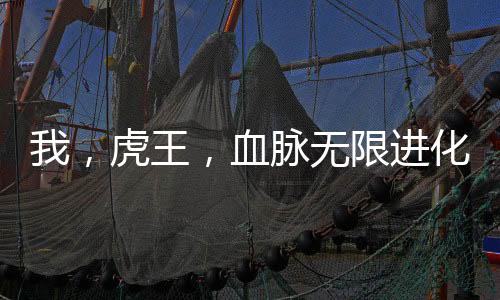 我，虎王，血脈無限進化