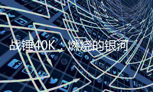 戰(zhàn)錘40K：燃燒的銀河