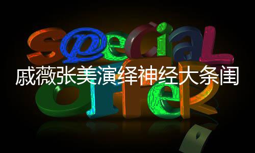 戚薇張美演繹神經(jīng)大條閨蜜情
