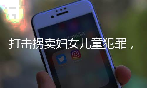 打擊拐賣婦女兒童犯罪，構(gòu)建社會安全的必要行動