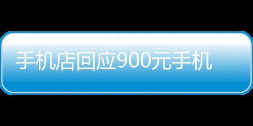 手機(jī)店回應(yīng)900元手機(jī)賣老人2000，事件背后的真相與反思