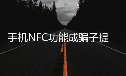手機(jī)NFC功能成騙子提款機(jī)，安全專家發(fā)出警告