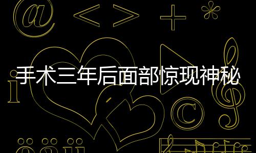 手術(shù)三年后面部驚現(xiàn)神秘線頭——深入探究醫(yī)療技術(shù)與人體康復(fù)的微妙關(guān)系