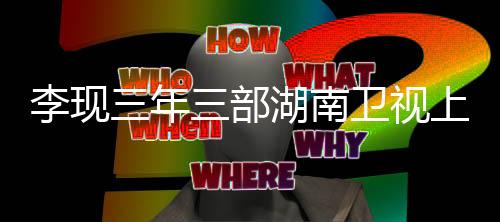 李現(xiàn)三年三部湖南衛(wèi)視上星劇，演藝之路的璀璨篇章