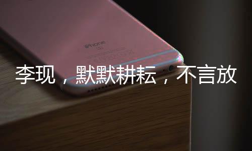 李現(xiàn)，默默耕耘，不言放棄