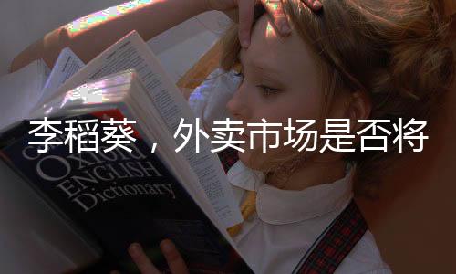 李稻葵，外賣市場是否將形成三足鼎立格局？
