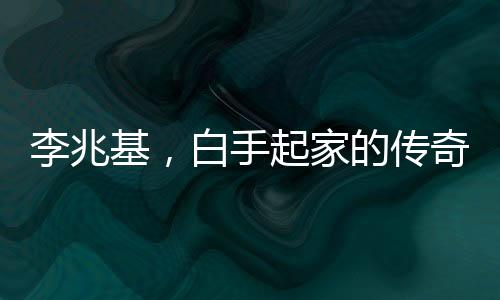 李兆基，白手起家的傳奇商海人生——100秒回顧李兆基發(fā)家史