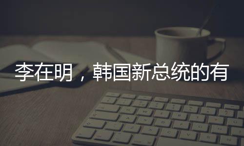 李在明，韓國新總統(tǒng)的有力候選人