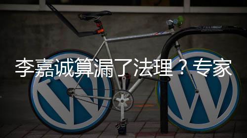 李嘉誠算漏了法理？專家解讀