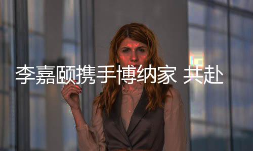 李嘉頤攜手博納家 共赴光影星辰