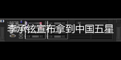 李承鉉宣布拿到中國(guó)五星卡，開(kāi)啟事業(yè)新篇章