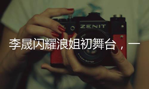 李晟閃耀浪姐初舞臺(tái)，一曲當(dāng)斷層奪冠，震撼全場(chǎng)