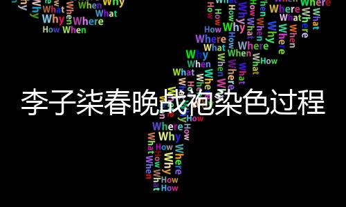 李子柒春晚戰(zhàn)袍染色過程揭秘，兩天的心血鑄就視覺盛宴