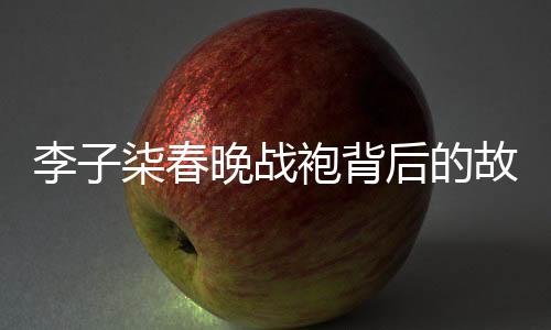 李子柒春晚戰(zhàn)袍背后的故事，人工吊染6小時(shí)，傳承非遺文化的魅力