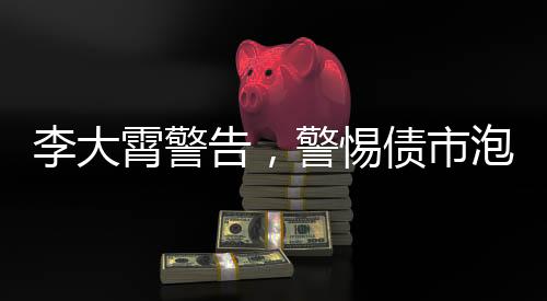 李大霄警告，警惕債市泡沫爆破