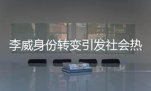 李威身份轉(zhuǎn)變引發(fā)社會熱議，從被告到污點證人的真相揭秘
