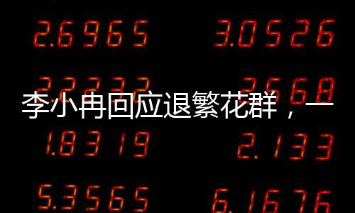 李小冉回應(yīng)退繁花群，一段關(guān)于堅(jiān)持與選擇的演藝之路