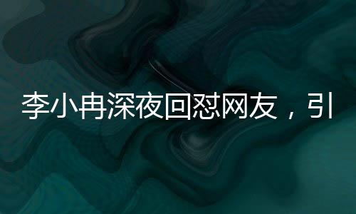 李小冉深夜回懟網(wǎng)友，引發(fā)熱議
