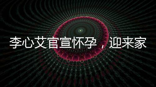 李心艾官宣懷孕，迎來(lái)家庭新生命的喜悅