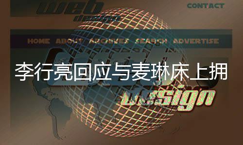 李行亮回應(yīng)與麥琳床上擁抱聊天事件