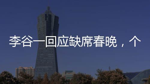 李谷一回應(yīng)缺席春晚，個人選擇與健康考量并行
