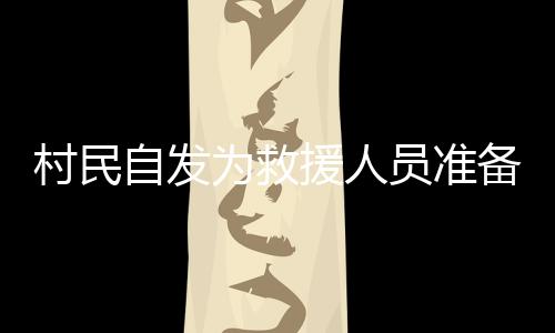 村民自發(fā)為救援人員準(zhǔn)備熱騰騰的飯菜，守望相助，共筑溫情之墻